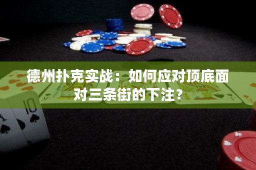 德州扑克实战：如何应对顶底面对三条街的下注？