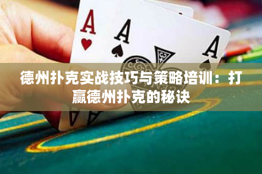 德州扑克实战技巧与策略培训：打赢德州扑克的秘诀