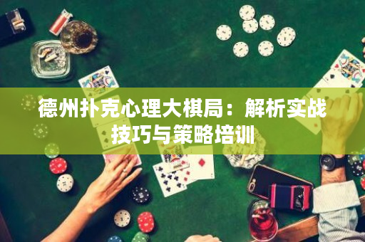 德州扑克心理大棋局：解析实战技巧与策略培训