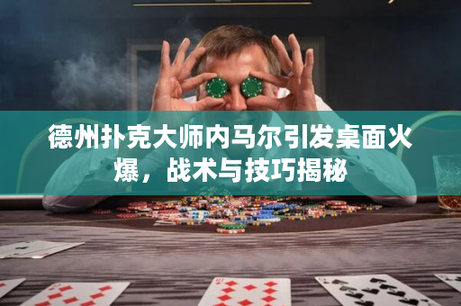 德州扑克大师内马尔引发桌面火爆，战术与技巧揭秘