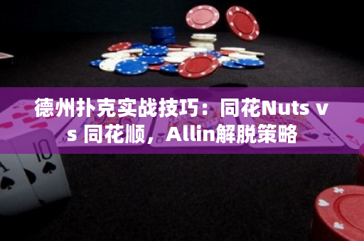 德州扑克实战技巧：同花Nuts vs 同花顺，Allin解脱策略