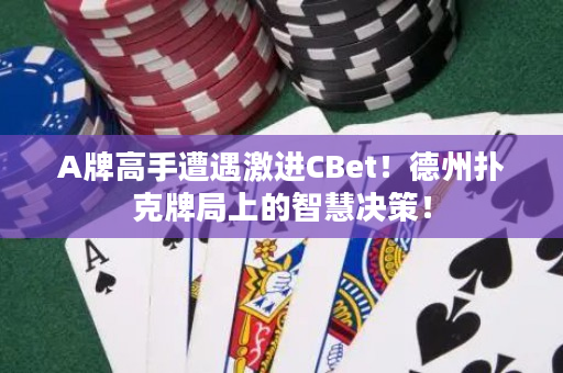 A牌高手遭遇激进CBet！德州扑克牌局上的智慧决策！