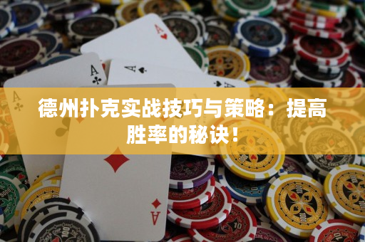 德州扑克实战技巧与策略：提高胜率的秘诀！