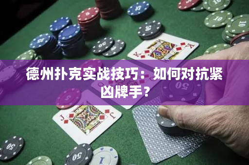 德州扑克实战技巧：如何对抗紧凶牌手？