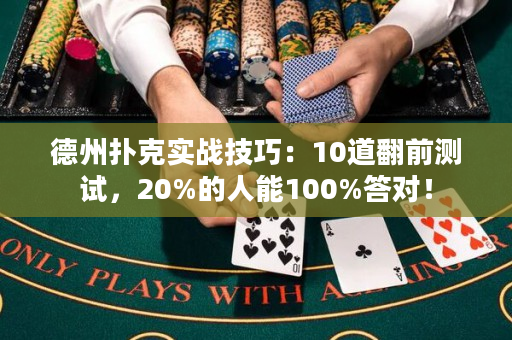 德州扑克实战技巧：10道翻前测试，20%的人能100%答对！