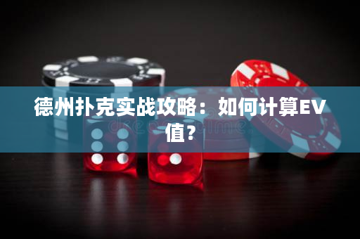 德州扑克实战攻略：如何计算EV值？