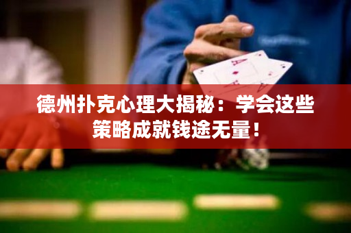 德州扑克心理大揭秘：学会这些策略成就钱途无量！