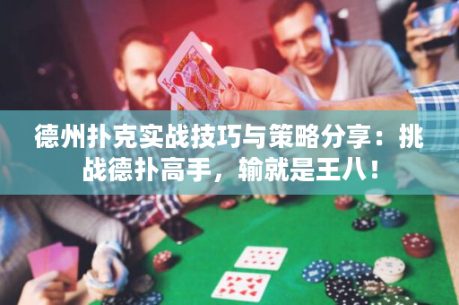 德州扑克实战技巧与策略分享：挑战德扑高手，输就是王八！