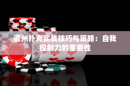 德州扑克实战技巧与策略：自我控制力的重要性