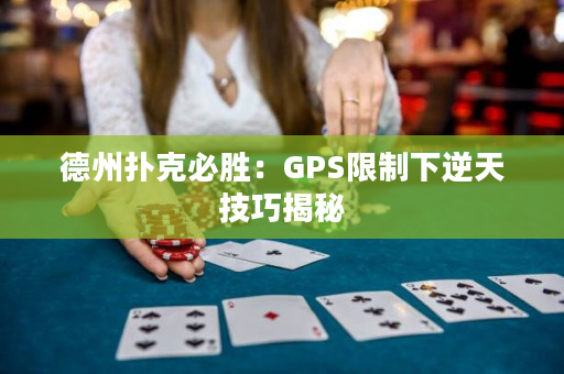 德州扑克必胜：GPS限制下逆天技巧揭秘