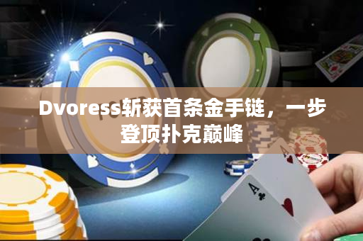 Dvoress斩获首条金手链，一步登顶扑克巅峰