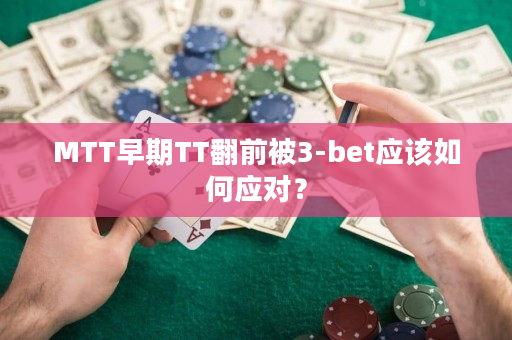 MTT早期TT翻前被3-bet应该如何应对？