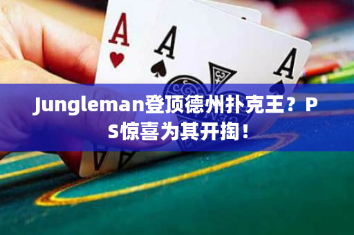 Jungleman登顶德州扑克王？PS惊喜为其开掏！