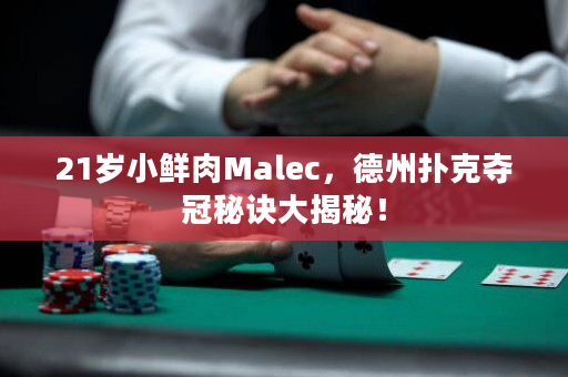 21岁小鲜肉Malec，德州扑克夺冠秘诀大揭秘！