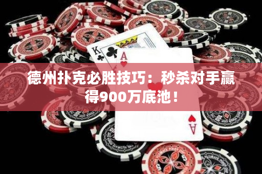 德州扑克必胜技巧：秒杀对手赢得900万底池！