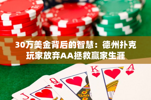 30万美金背后的智慧：德州扑克玩家放弃AA拯救赢家生涯