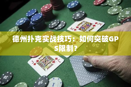 德州扑克实战技巧：如何突破GPS限制？