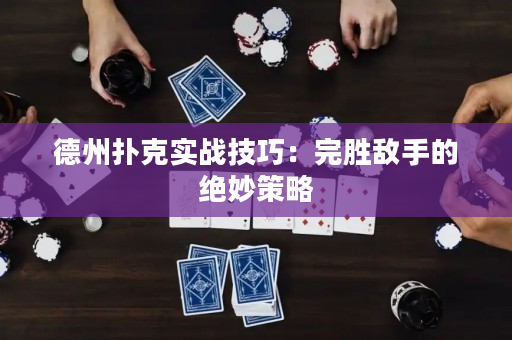 德州扑克实战技巧：完胜敌手的绝妙策略