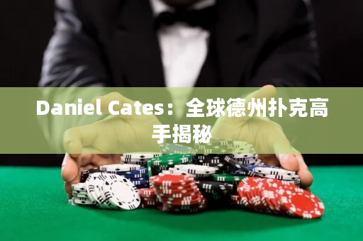 Daniel Cates：全球德州扑克高手揭秘