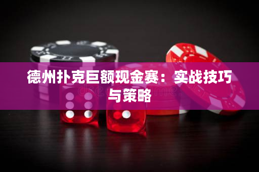 德州扑克巨额现金赛：实战技巧与策略