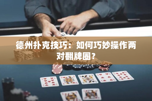 德州扑克技巧：如何巧妙操作两对翻牌圈？