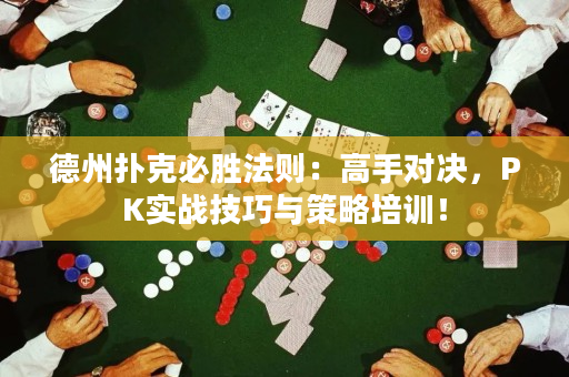 德州扑克必胜法则：高手对决，PK实战技巧与策略培训！