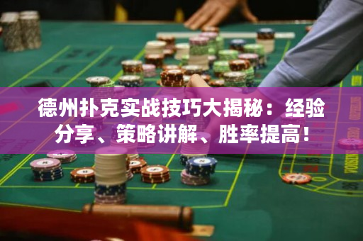 德州扑克实战技巧大揭秘：经验分享、策略讲解、胜率提高！