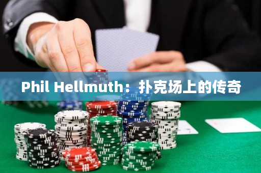 Phil Hellmuth：扑克场上的传奇