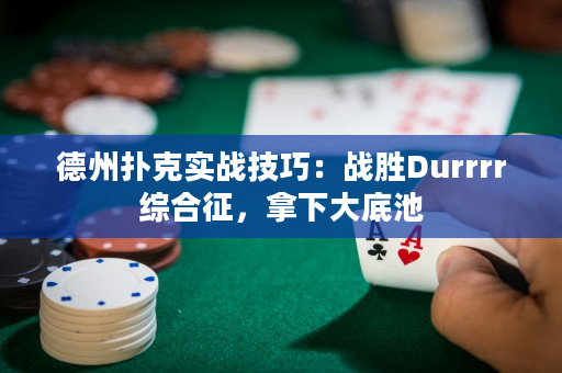 德州扑克实战技巧：战胜Durrrr综合征，拿下大底池