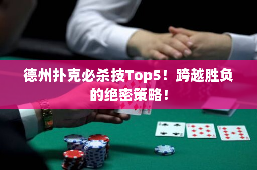 德州扑克必杀技Top5！跨越胜负的绝密策略！