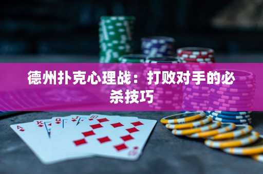 德州扑克心理战：打败对手的必杀技巧