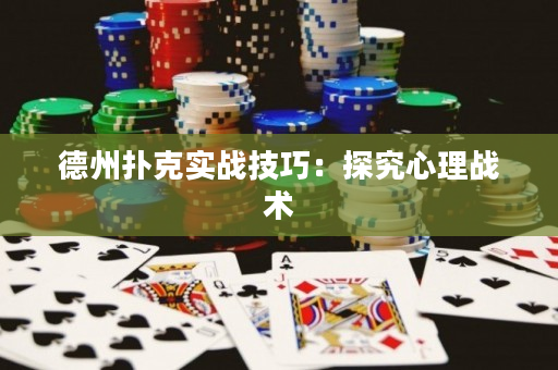 德州扑克实战技巧：探究心理战术