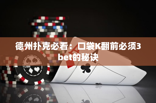 德州扑克必看：口袋K翻前必须3bet的秘诀