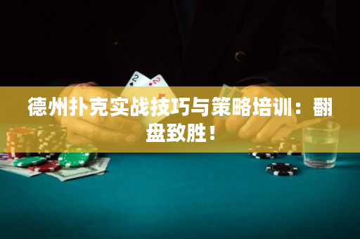 德州扑克实战技巧与策略培训：翻盘致胜！