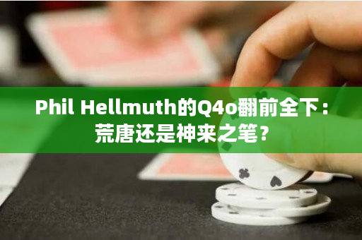 Phil Hellmuth的Q4o翻前全下：荒唐还是神来之笔？