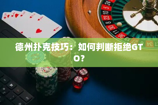 德州扑克技巧：如何判断拒绝GTO？