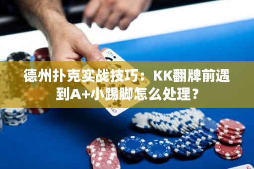 德州扑克实战技巧：KK翻牌前遇到A+小踢脚怎么处理？