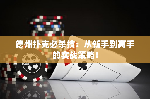 德州扑克必杀技：从新手到高手的实战策略！