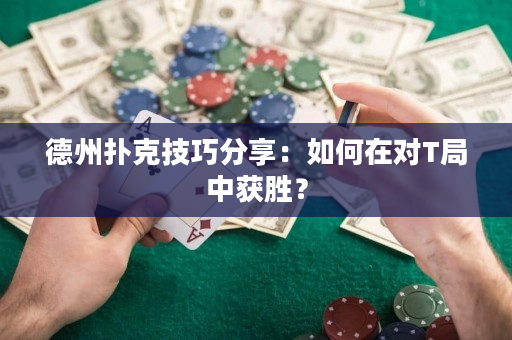 德州扑克技巧分享：如何在对T局中获胜？