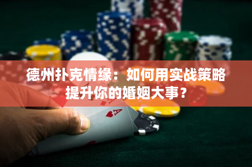 德州扑克情缘：如何用实战策略提升你的婚姻大事？