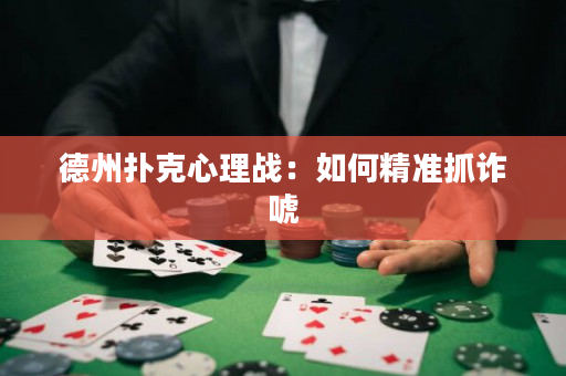 德州扑克心理战：如何精准抓诈唬