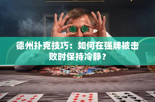 德州扑克技巧：如何在强牌被击败时保持冷静？