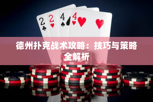 德州扑克战术攻略：技巧与策略全解析