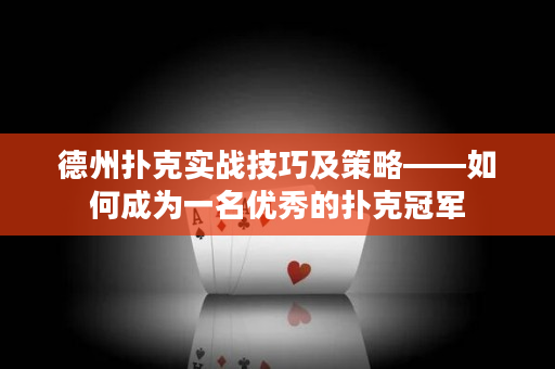 德州扑克实战技巧及策略——如何成为一名优秀的扑克冠军