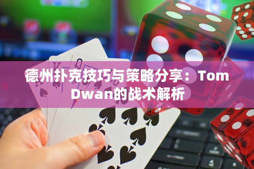 德州扑克技巧与策略分享：TomDwan的战术解析