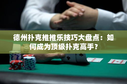 德州扑克推推乐技巧大盘点：如何成为顶级扑克高手？