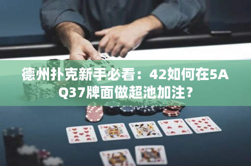 德州扑克新手必看：42如何在5AQ37牌面做超池加注？