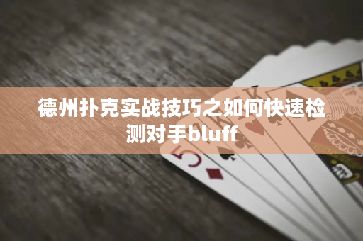 德州扑克实战技巧之如何快速检测对手bluff