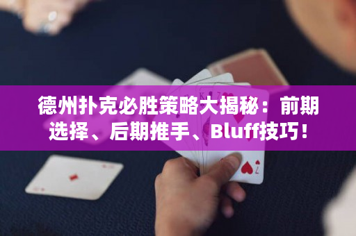 德州扑克必胜策略大揭秘：前期选择、后期推手、Bluff技巧！