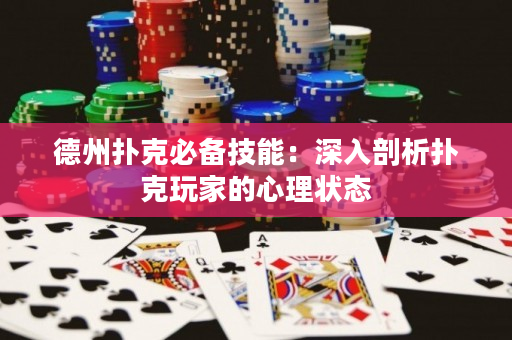 德州扑克必备技能：深入剖析扑克玩家的心理状态